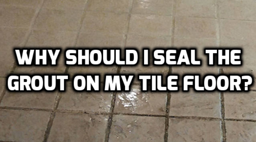 Why Should I Seal the Grout on My Tile Floor?