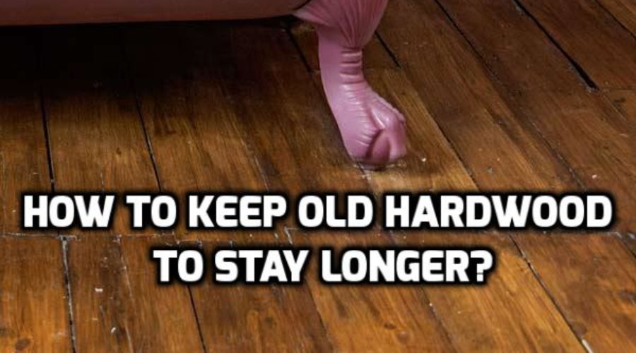 Care Tips for Older Hardwood Floors to Help Them Stay Beautiful Longer