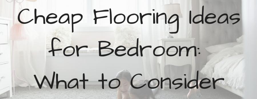 Cheap Flooring Ideas for Bedroom: What to Consider?