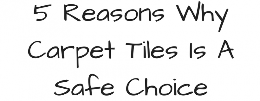 5 Reasons Why Carpet Tiles Is A Safe Choice (And More!)