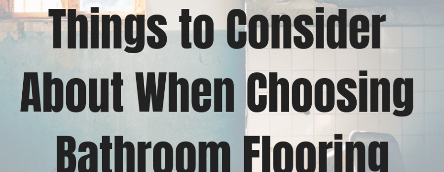 Things to Consider About When Choosing Bathroom Flooring