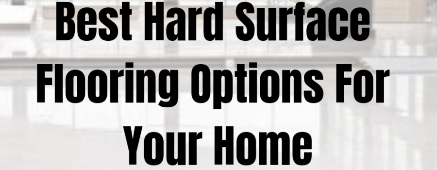 Best Hard Surface Flooring Options For Your Home