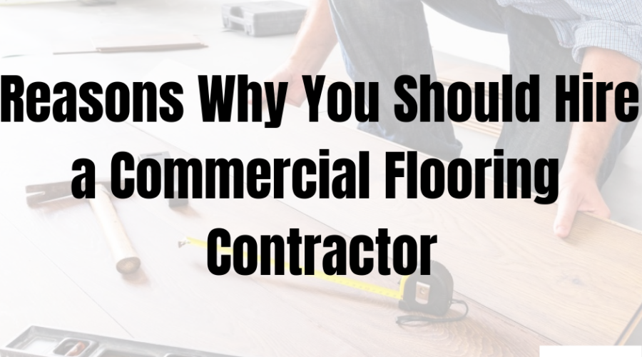 Reasons Why You Should Hire a Commercial Flooring Contractor