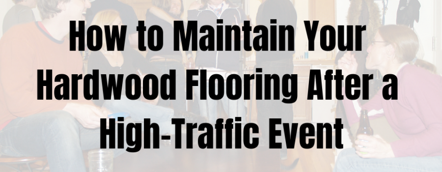 How to Maintain Your Hardwood Flooring After a High-Traffic Event