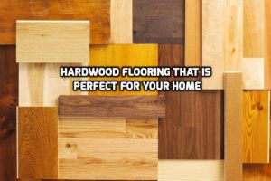 What Type of Hardwood Flooring is Best for Your Home?