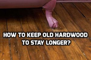 Care Tips for Older Hardwood Floors to Help Them Stay Beautiful Longer